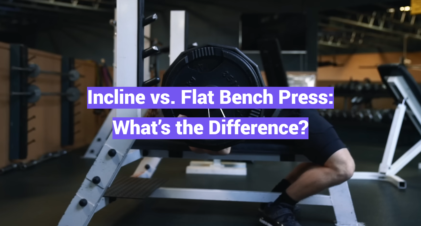 Incline vs. Flat Bench Press: What’s the Difference?